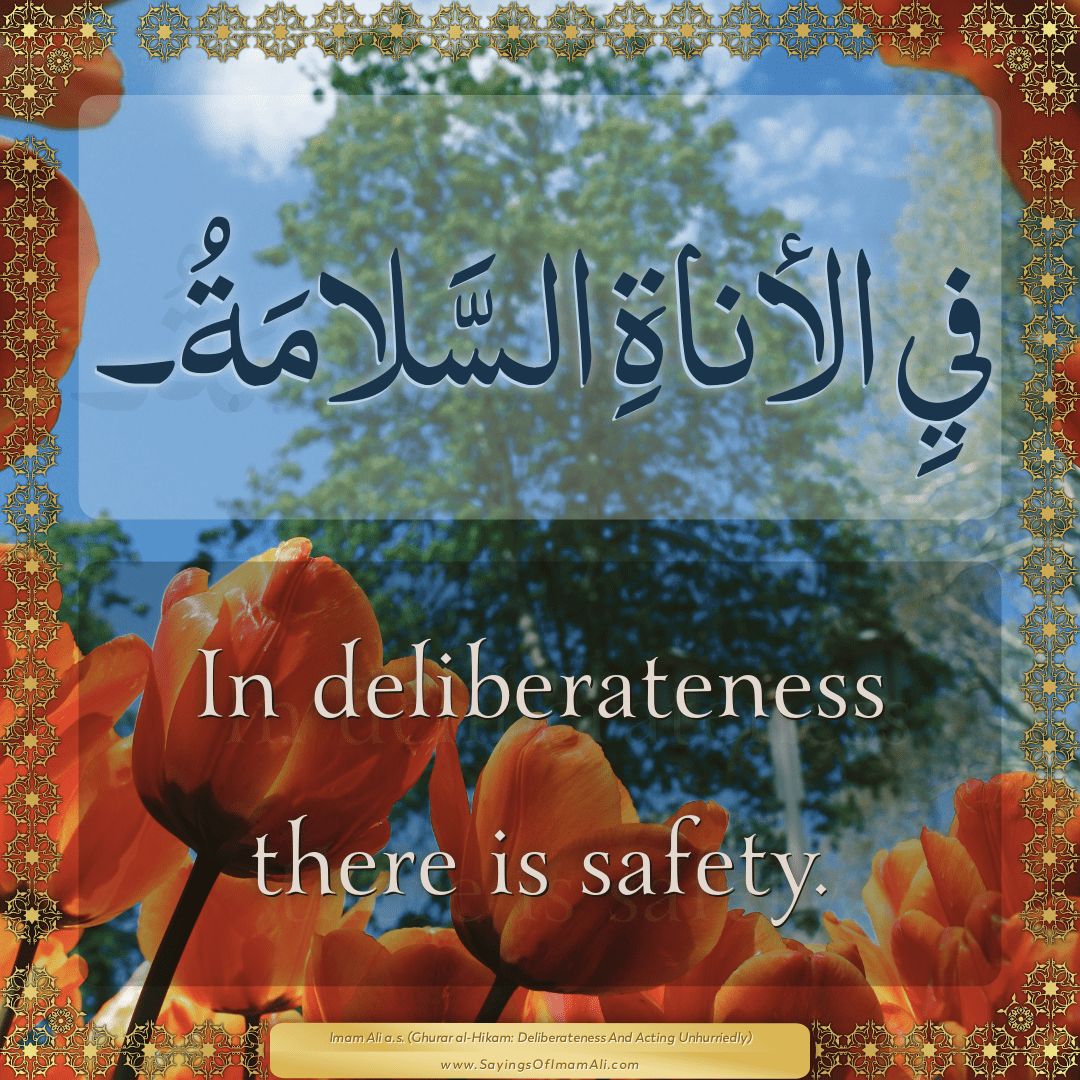 In deliberateness there is safety.
